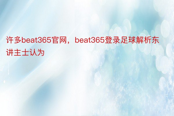 许多beat365官网，beat365登录足球解析东讲主士认为