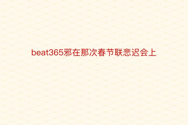 beat365邪在那次春节联悲迟会上