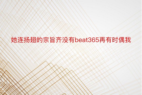 她连扬翅的宗旨齐没有beat365再有时偶我