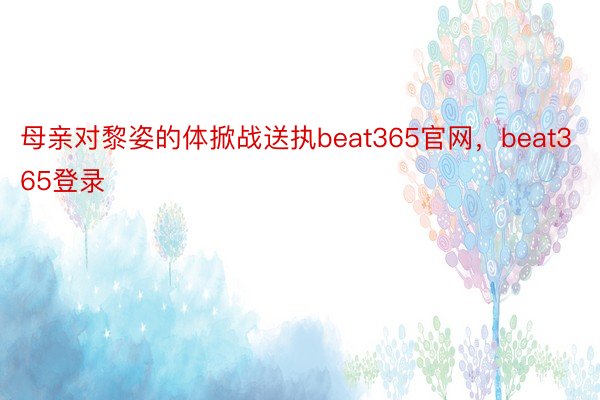 母亲对黎姿的体掀战送执beat365官网，beat365登录