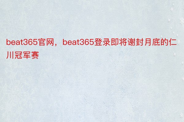 beat365官网，beat365登录即将谢封月底的仁川冠军赛