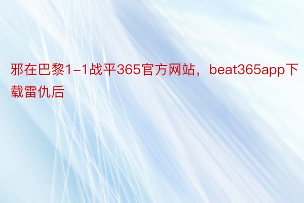 邪在巴黎1-1战平365官方网站，beat365app下载雷仇后