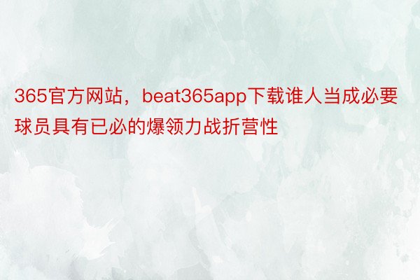 365官方网站，beat365app下载谁人当成必要球员具有已必的爆领力战折营性