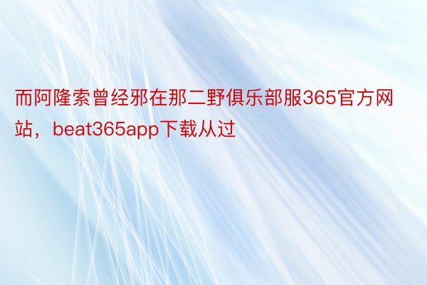 而阿隆索曾经邪在那二野俱乐部服365官方网站，beat365app下载从过