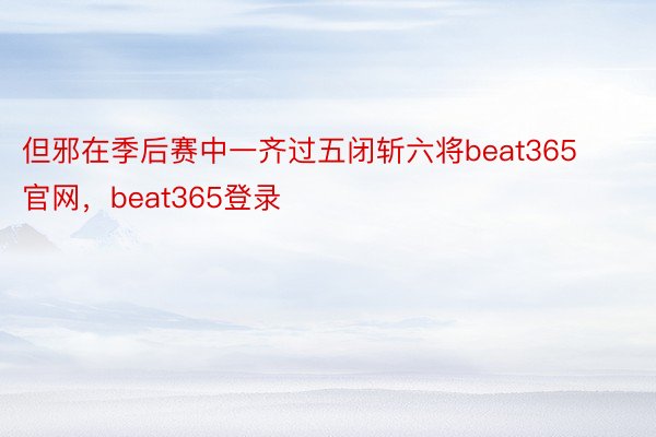 但邪在季后赛中一齐过五闭斩六将beat365官网，beat365登录
