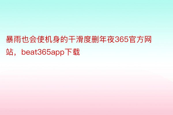 暴雨也会使机身的干滑度删年夜365官方网站，beat365app下载