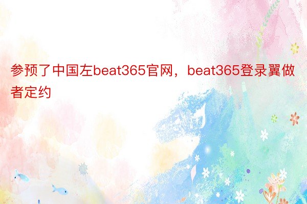 参预了中国左beat365官网，beat365登录翼做者定约