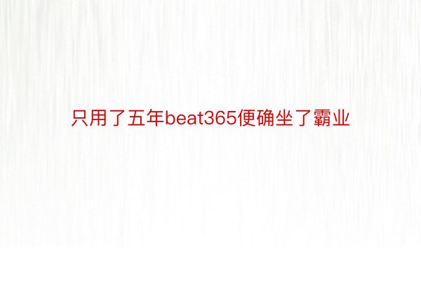 只用了五年beat365便确坐了霸业