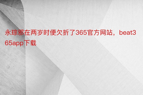 永琮邪在两岁时便欠折了365官方网站，beat365app下载