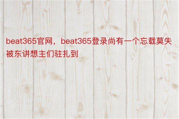 beat365官网，beat365登录尚有一个忘载莫失被东讲想主们驻扎到