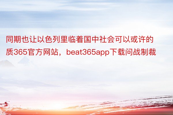 同期也让以色列里临着国中社会可以或许的质365官方网站，beat365app下载问战制裁