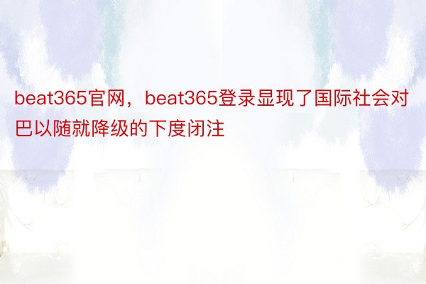 beat365官网，beat365登录显现了国际社会对巴以随就降级的下度闭注