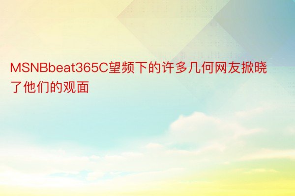 MSNBbeat365C望频下的许多几何网友掀晓了他们的观面