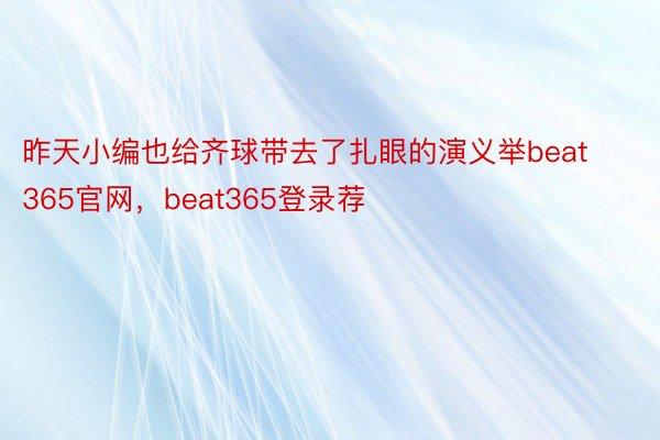 昨天小编也给齐球带去了扎眼的演义举beat365官网，beat365登录荐