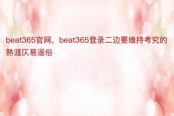 beat365官网，beat365登录二边要维持考究的熟涯仄易遥俗