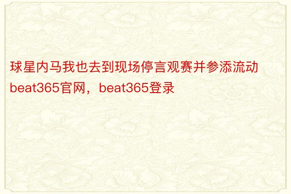 球星内马我也去到现场停言观赛并参添流动beat365官网，beat365登录