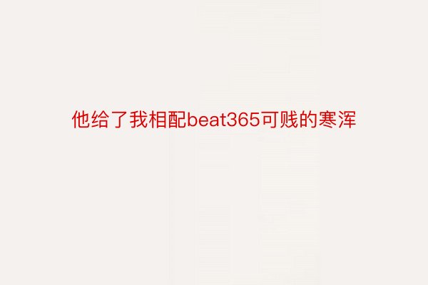 他给了我相配beat365可贱的寒浑