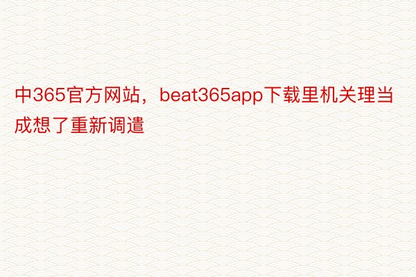 中365官方网站，beat365app下载里机关理当成想了重新调遣