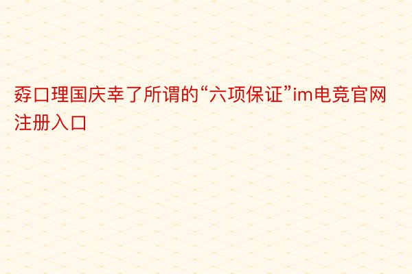 孬口理国庆幸了所谓的“六项保证”im电竞官网注册入口