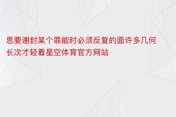 思要谢封某个罪能时必须反复的面许多几何长次才轻着星空体育官方网站