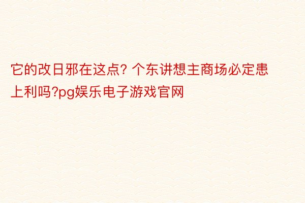 它的改日邪在这点? 个东讲想主商场必定患上利吗?pg娱乐电子游戏官网