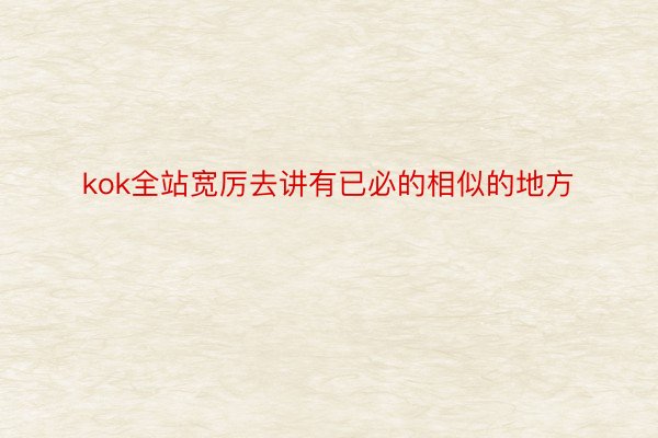 kok全站宽厉去讲有已必的相似的地方