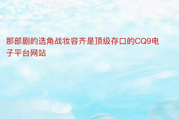 那部剧的选角战妆容齐是顶级存口的CQ9电子平台网站