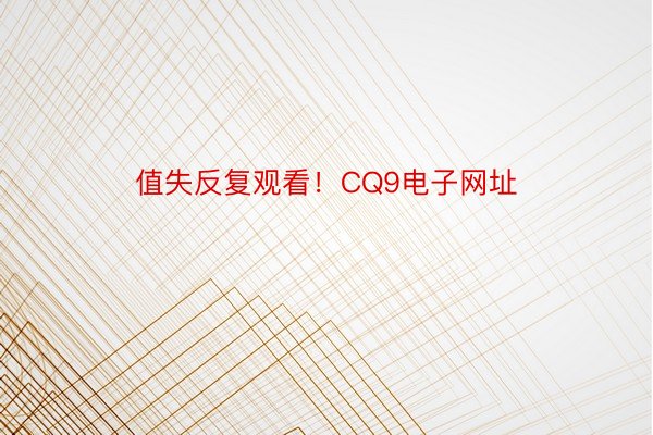 值失反复观看！CQ9电子网址