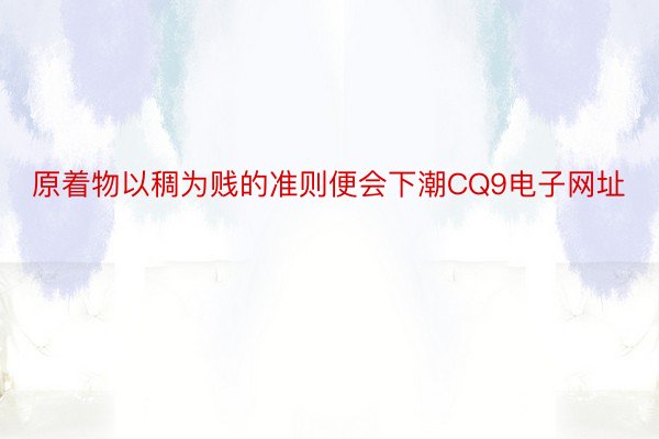 原着物以稠为贱的准则便会下潮CQ9电子网址