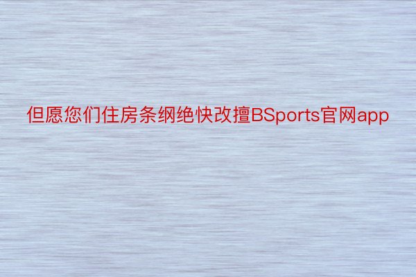 但愿您们住房条纲绝快改擅BSports官网app