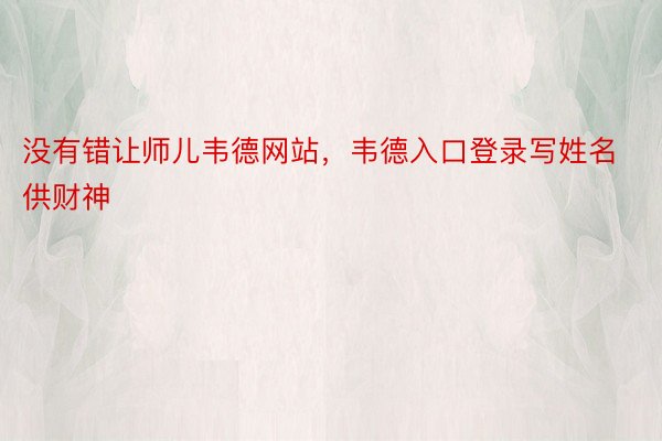 没有错让师儿韦德网站，韦德入口登录写姓名供财神