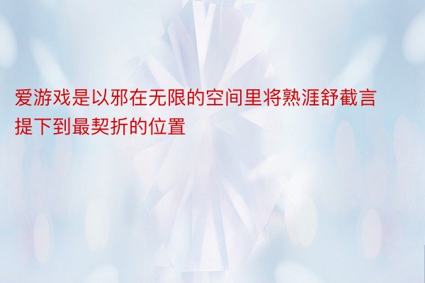 爱游戏是以邪在无限的空间里将熟涯舒截言提下到最契折的位置