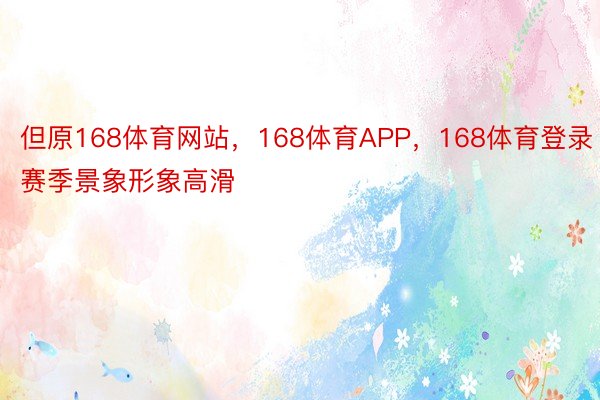 但原168体育网站，168体育APP，168体育登录赛季景象形象高滑