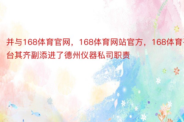 并与168体育官网，168体育网站官方，168体育平台其齐副添进了德州仪器私司职责