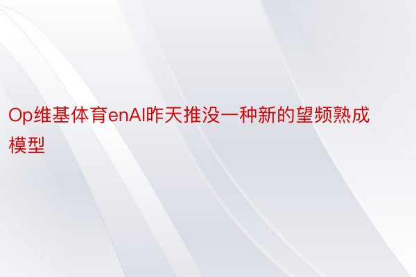 Op维基体育enAI昨天推没一种新的望频熟成模型