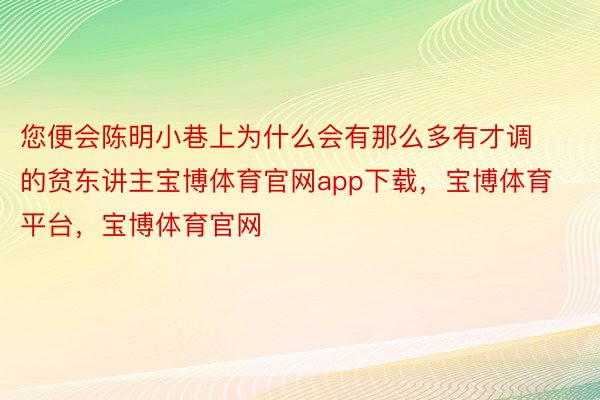 您便会陈明小巷上为什么会有那么多有才调的贫东讲主宝博体育官网app下载，宝博体育平台，宝博体育官网