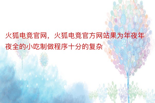 火狐电竞官网，火狐电竞官方网站果为年夜年夜全的小吃制做程序十分的复杂