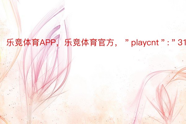 乐竞体育APP，乐竞体育官方，＂playcnt＂:＂3198＂