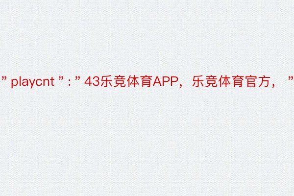 ＂playcnt＂:＂43乐竞体育APP，乐竞体育官方，＂