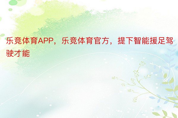 乐竞体育APP，乐竞体育官方，提下智能援足驾驶才能