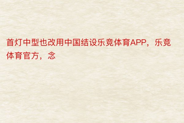 首灯中型也改用中国结设乐竞体育APP，乐竞体育官方，念