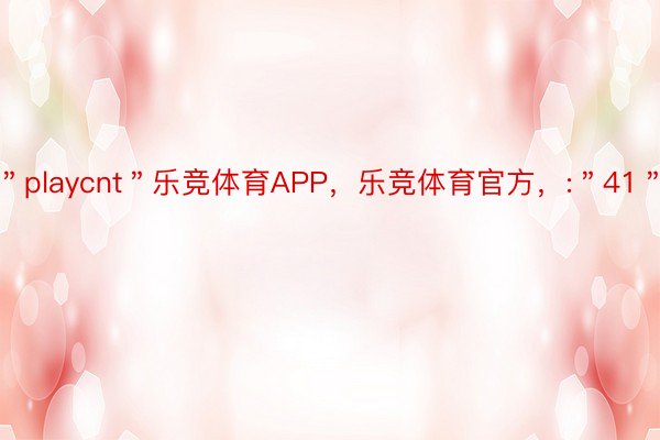 ＂playcnt＂乐竞体育APP，乐竞体育官方，:＂41＂