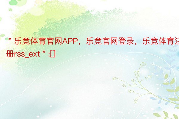 ＂乐竞体育官网APP，乐竞官网登录，乐竞体育注册rss_ext＂:[]