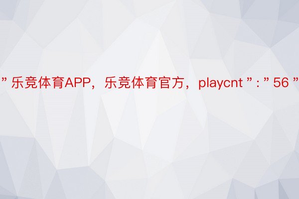 ＂乐竞体育APP，乐竞体育官方，playcnt＂:＂56＂