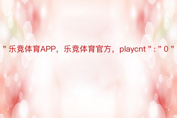 ＂乐竞体育APP，乐竞体育官方，playcnt＂:＂0＂