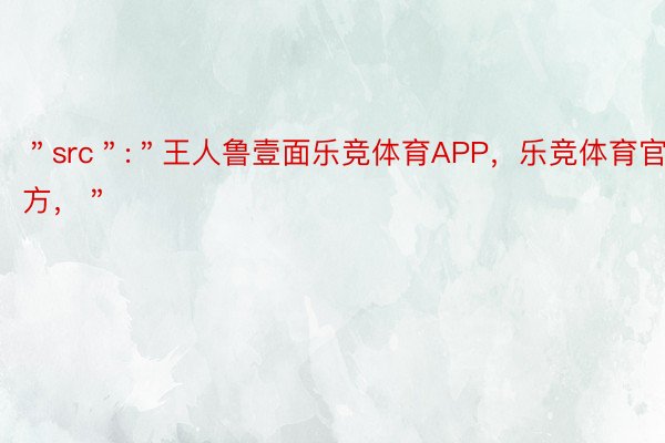 ＂src＂:＂王人鲁壹面乐竞体育APP，乐竞体育官方，＂