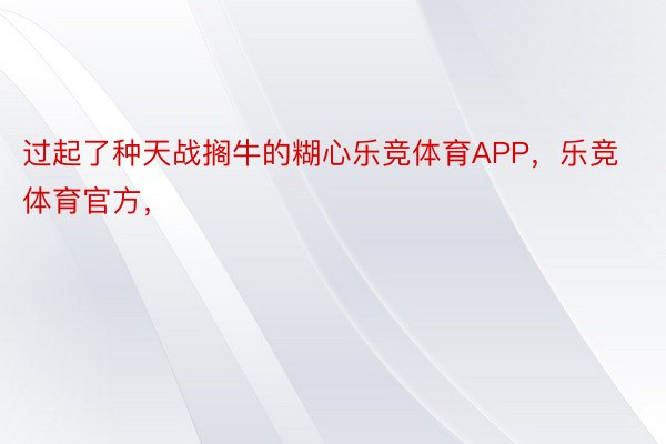 过起了种天战搁牛的糊心乐竞体育APP，乐竞体育官方，