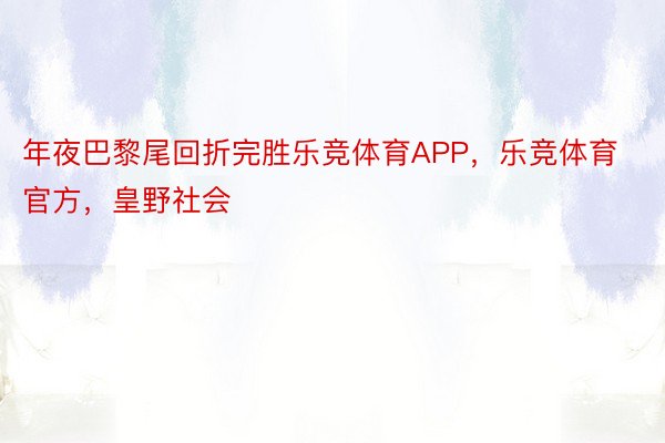 年夜巴黎尾回折完胜乐竞体育APP，乐竞体育官方，皇野社会