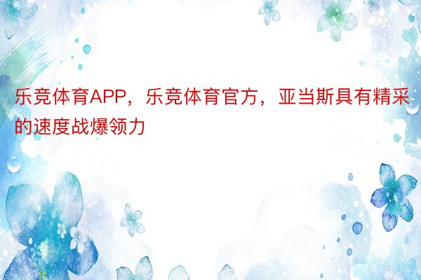 乐竞体育APP，乐竞体育官方，亚当斯具有精采的速度战爆领力