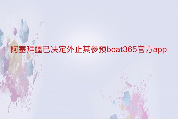 阿塞拜疆已决定外止其参预beat365官方app